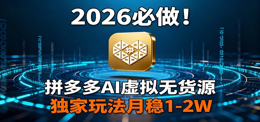 2026 必做！拼多多 AI 虚拟无货源，独家玩法月稳 1-2W-皮皮网创