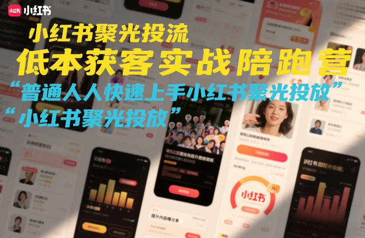 小红书聚光投流低成本获客实战陪跑营，普通人快速上手小红书聚光投放-皮皮网创