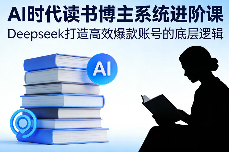 AI时代读书博主系统进阶课，Deepseek打造高效爆款账号的底层逻辑-皮皮网创