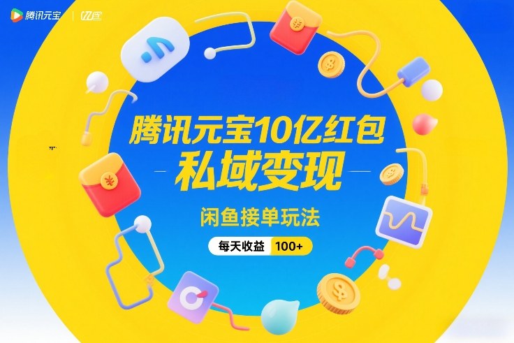 腾讯元宝10亿红包，私域变现，闲鱼接单玩法，每天收益100+-皮皮网创