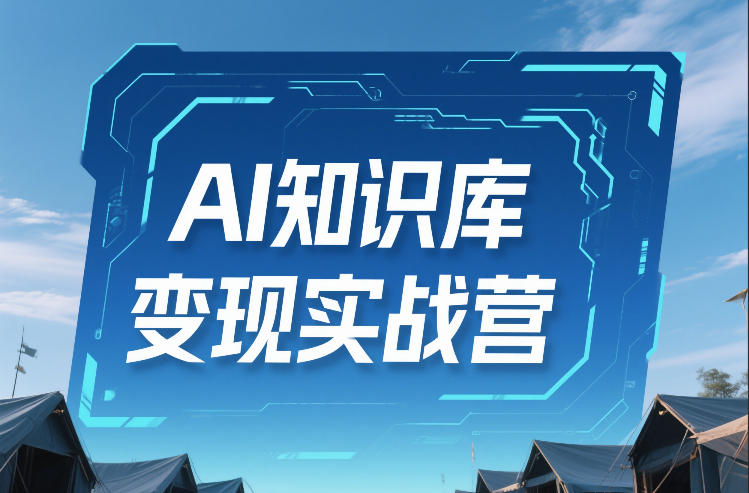 AI知识库变现实战营，不会做产品？不会变现？不会做内容？这一套，让你马上能卖+未来能做-皮皮网创