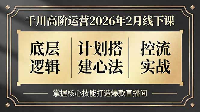 千川高阶运营2026年2月线下课，底层逻辑、计划搭建心法、控流实战，掌握核心技能打造爆款直播间-皮皮网创