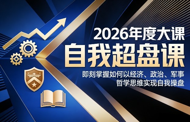 2026年度大课《自我超盘课》，即刻掌握如何以经济、政治、军事、哲学思维实现自我操盘-皮皮网创