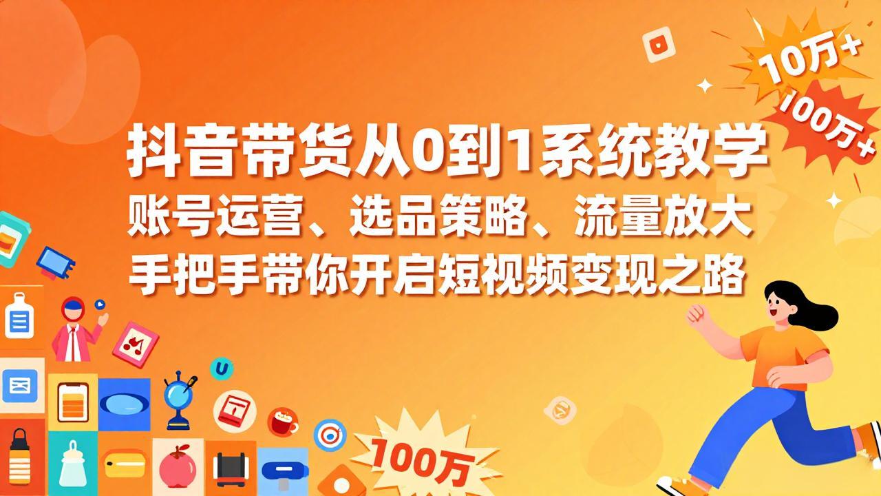 抖音带货从0到1系统教学，账号运营、选品策略、流量放大，手把手带你开启短视频变现之路-皮皮网创