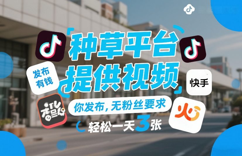 种草平台提供视频，你发布，无粉丝要求，发布就有钱，轻松一天3张+【揭秘】-皮皮网创