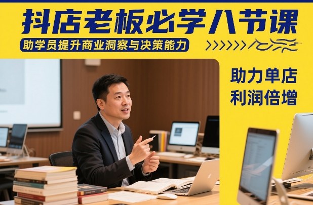 抖店老板必学八节课，助学员提升商业洞察与决策能力，助力单店利润倍增-皮皮网创