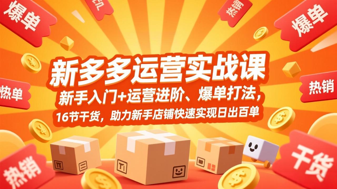 拼多多运营实战课，新手入门+运营进阶、爆单打法，16节干货，助力新手店铺快速实现日出百单-皮皮网创