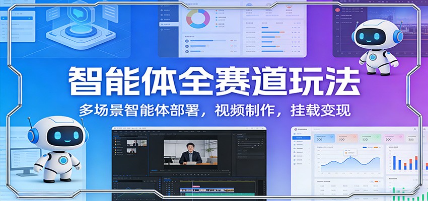 智能体全赛道玩法：多场景智能体部署，视频制作，挂载变现-皮皮网创