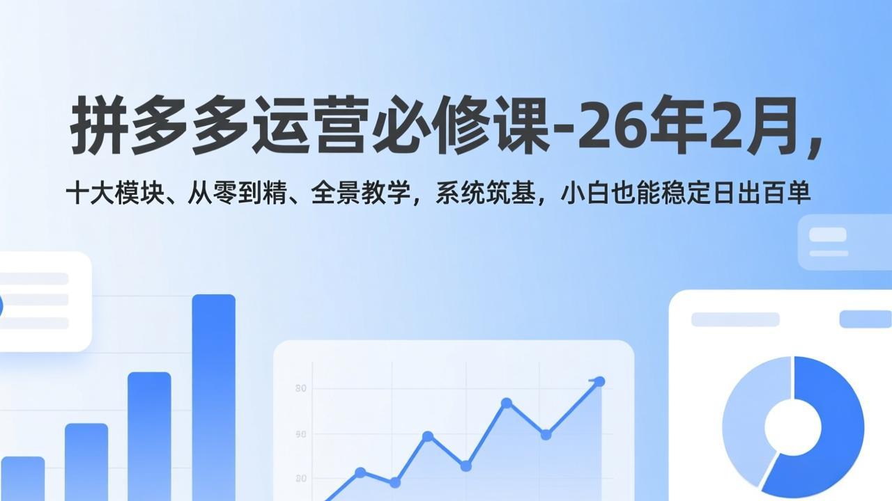 拼多多运营必修课-26年2月，十大模块、从零到精、全景教学，系统筑基，小白也能稳定日出百单-皮皮网创