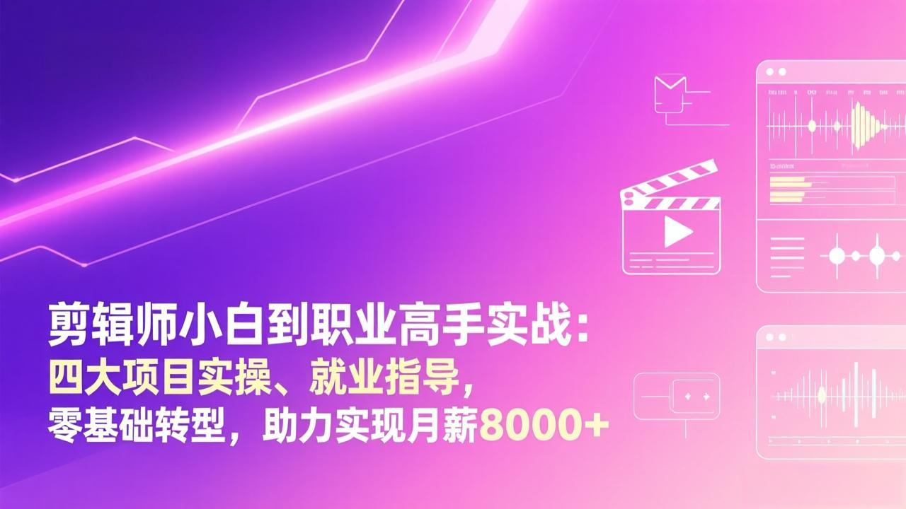 剪辑师小白到职业高手实战：四大项目实操、就业指导，零基础转型，助力实现月薪8000+-皮皮网创