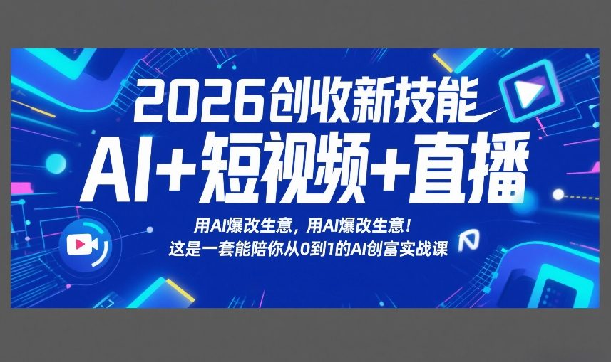 2026创收新技能AI+短视频+直播，用AI爆改生意，这是一套能陪你从0到1的AI创富实战课-皮皮网创