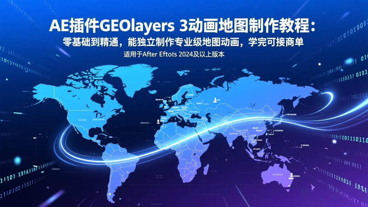 AE插件GEOlayers 3动画地图制作教程：零基础到精通，能独立制作专业级地图动画，学完可接商单-皮皮网创