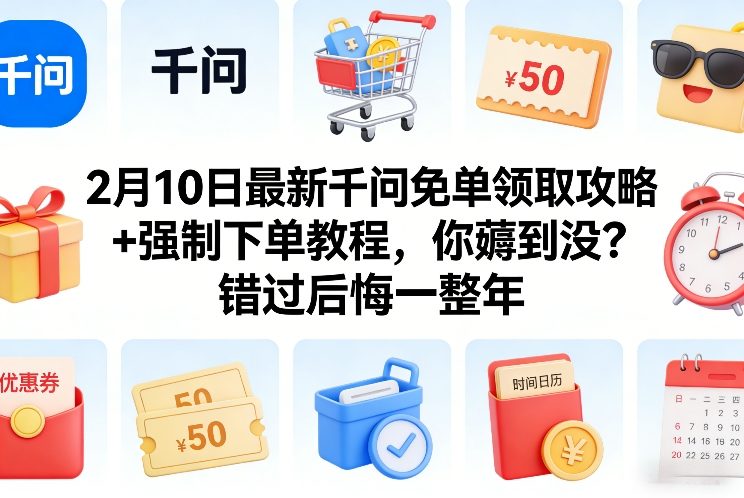 2月10日最新千问免单领取攻略+强制下单教程，你薅到没？错过后悔一整年-皮皮网创