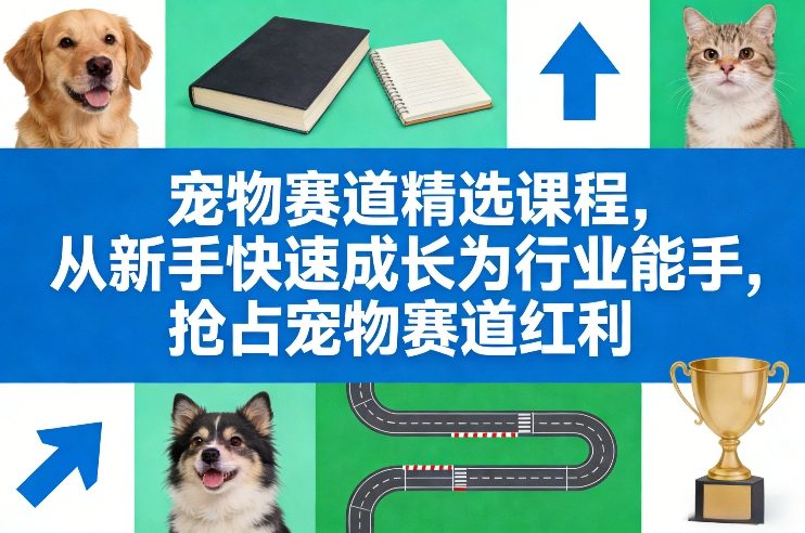 宠物赛道精选课程，从新手快速成长为行业能手，抢占宠物赛道红利-皮皮网创