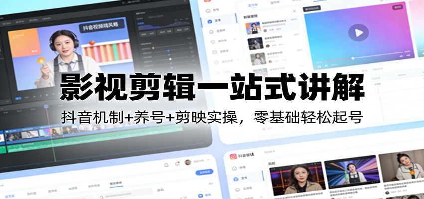 影视剪辑一站式讲解：抖音机制+养号+剪映实操，零基础轻松起号-皮皮网创