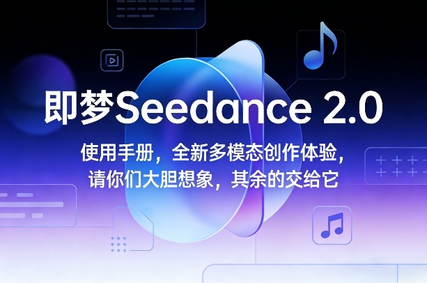 即梦Seedance 2.0使用手册，全新多模态创作体验，请你们大胆想象，其余的交给它-皮皮网创