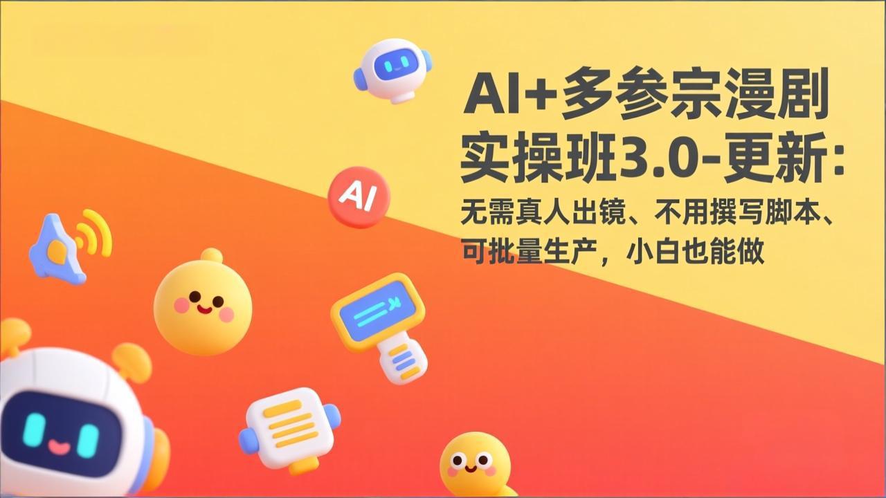 AI+多参宗漫剧实操班3.0-更新：无需真人出镜、不用撰写脚本、可批量生产，小白也能做-皮皮网创
