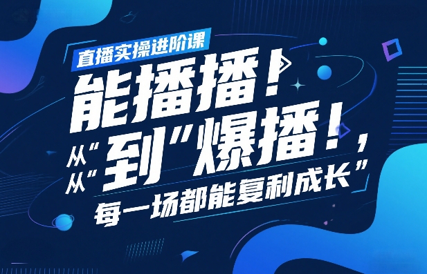 直播实操进阶课，直播经验复盘：从“能播”到“爆播”，每一场都能复利成长-皮皮网创
