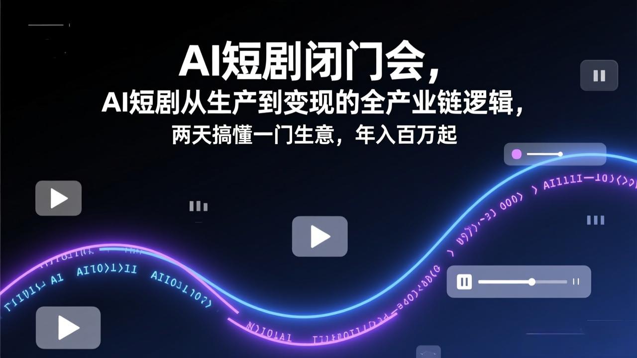 AI短剧闭门会，AI短剧从生产到变现的全产业链逻辑，两天搞懂一门生意，年入百万起-皮皮网创