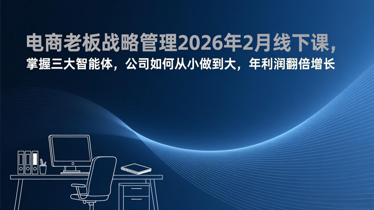 电商老板战略管理2026年2月线下课，掌握三大智能体，公司如何从小做到大，年利润翻倍增长-皮皮网创