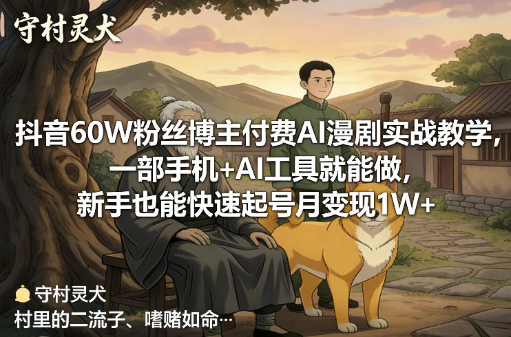 抖音60W粉丝博主付费AI漫剧实战教学，一部手机+AI工具就能做，新手也能快速起号月变现1W+-皮皮网创