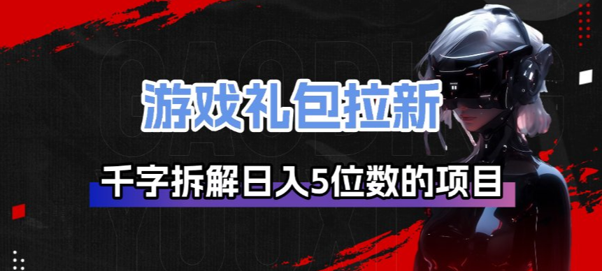 游戏礼包拉新_千字拆解日入5位数的项目逻辑-皮皮网创