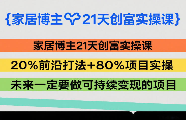 家居博主21天创富实操课，20%前沿打法+80%项目实操，未来一定要做可持续变现的项目-皮皮网创