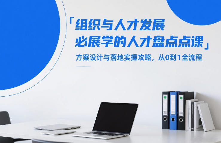 组织与人才发展必学的人才盘点课，方案设计与落地实操攻略，从0到1全流程-皮皮网创