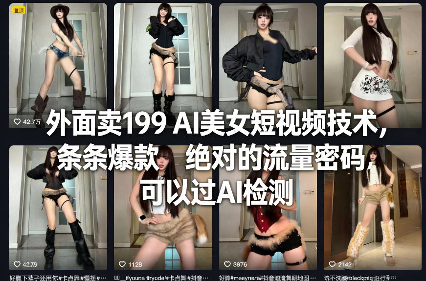 外面卖199 AI美女短视频技术,条条爆款,绝对的流量密码,可以过AI检测-皮皮网创