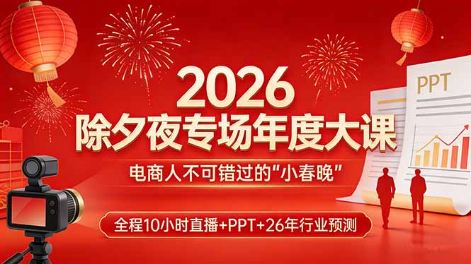 2026除夕夜专场年度大课，全程10小时直播+PPT+26年行业预测，是电商人不可错过的“小春晚”-皮皮网创