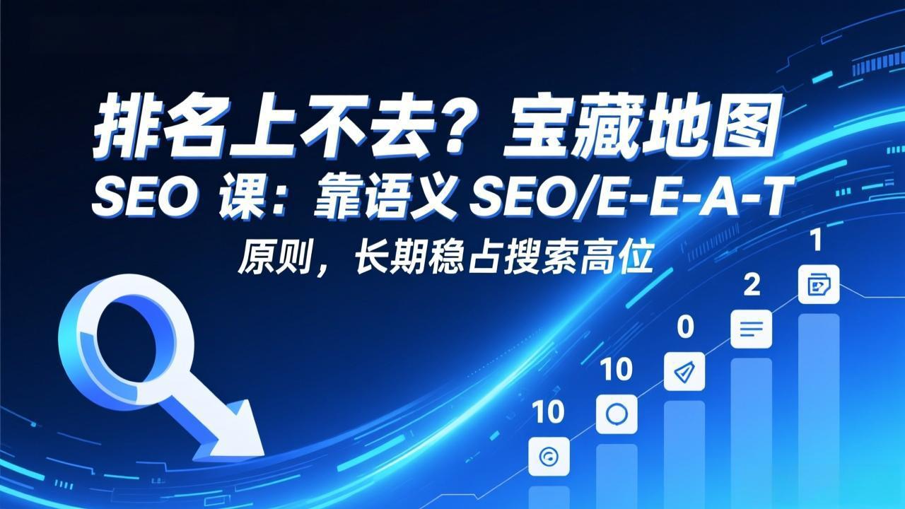 排名上不去?宝藏地图 SEO 课:靠语义 SEO+E-E-A-T 原则,长期稳占搜索高位-皮皮网创