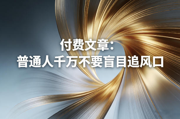 付费文章:普通人千万不要盲目追风口-皮皮网创