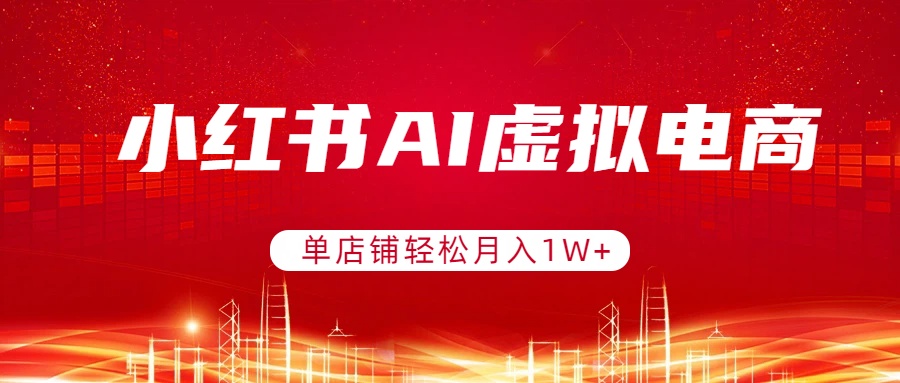 小红书AI虚拟电商，单店铺轻松月入1W+，可矩阵运营-皮皮网创