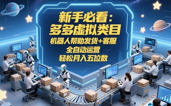 新手必看:多多虚拟类目,机器人帮助发货+客服,全自动运营,轻松月入五位数【揭秘】-皮皮网创