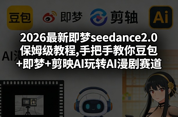 2026最新即梦seedance2.0保姆级教程,手把手教你豆包+即梦+剪映AI玩转AI漫剧赛道-皮皮网创
