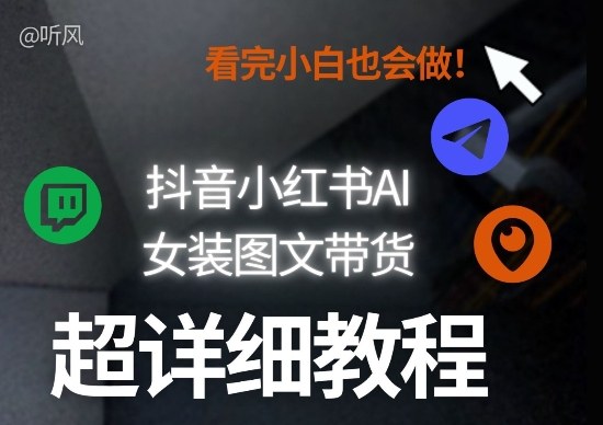 抖音小红书AI女装图文带货教程全拆解！小白看了也会做，可批量可矩阵玩法-皮皮网创