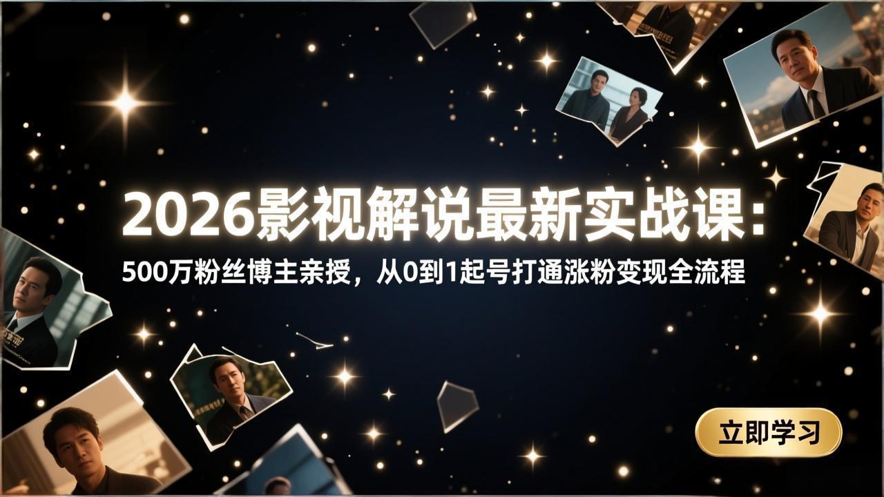 2026影视解说最新实战课：500万粉丝博主亲授，从0到1起号打通涨粉变现全流程-皮皮网创