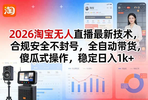 2026淘宝无人直播最新技术，合规安全不封号，全自动带货，傻瓜式操作，稳定日入1k+【揭秘】-皮皮网创