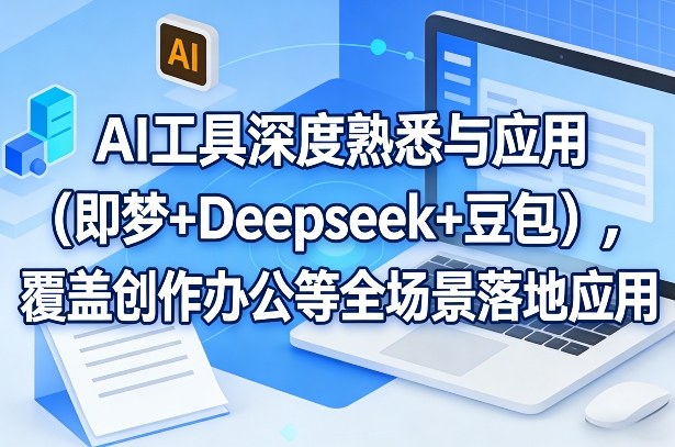 AI工具深度熟悉与应用(即梦+Deepseek+豆包)，覆盖创作办公等全场景落地应用-皮皮网创