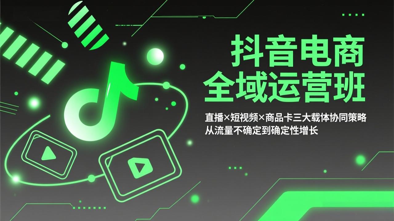 抖音电商全域运营班：直播×短视频×商品卡三大载体协同策略，从流量不确定到确定性增长-皮皮网创