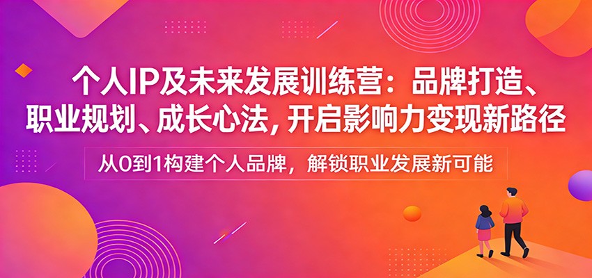 个人IP及未来发展训练营：品牌打造、职业规划、成长心法，开启影响力变现新路径-皮皮网创