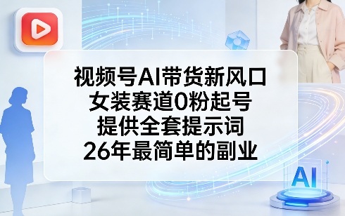视频号AI带货新风口，女装赛道0粉起号，提供全套提示词，26年最简单的副业-皮皮网创