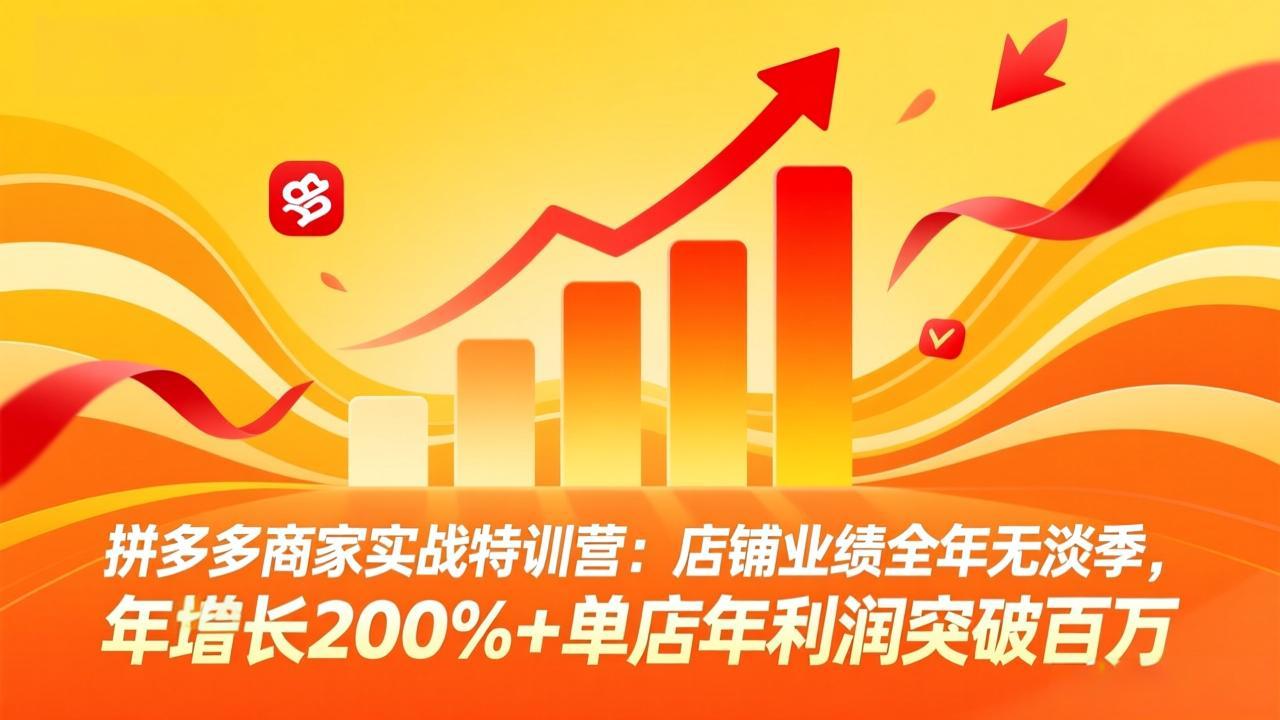 拼多多商家实战特训营：店铺业绩全年无淡季，年增长200%+单店年利润突破百万(26年3月更新-皮皮网创