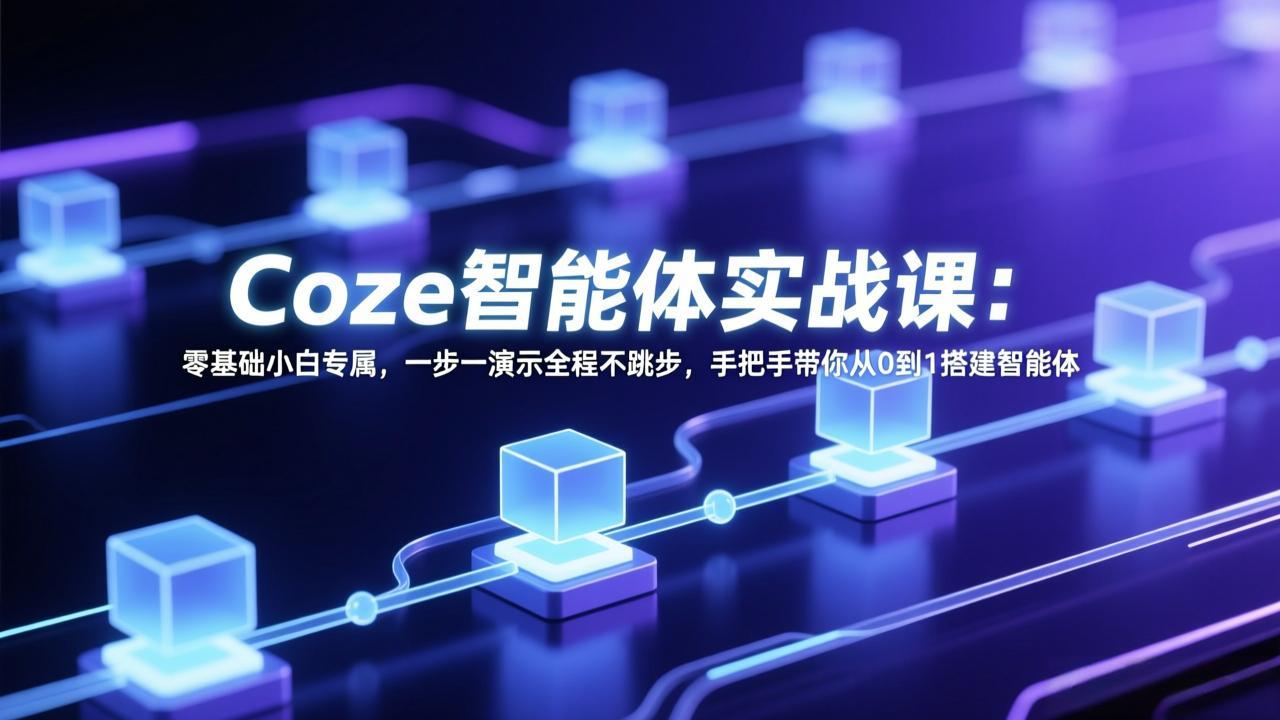 Coze智能体实战课：零基础小白专属，一步一演示全程不跳步，手把手带你从0到1搭建智能体-皮皮网创