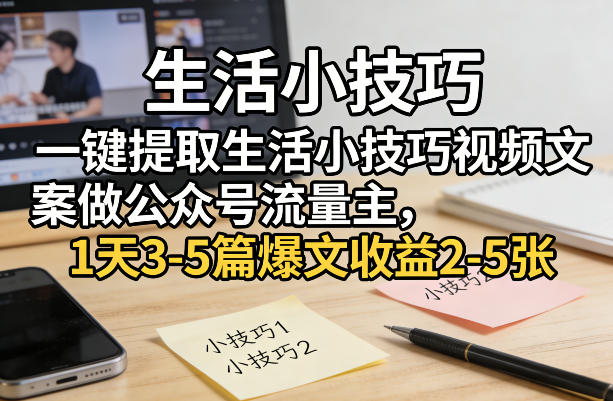 一键提取生活小技巧视频文案做公众号流量主,1天3-5篇爆文收益2-5张-皮皮网创