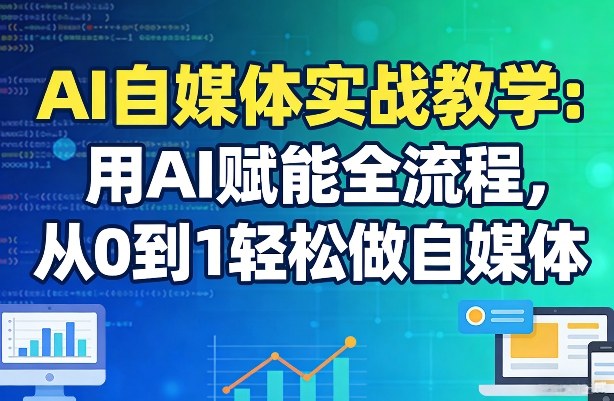 AI自媒体实战教学：用AI赋能全流程，从0到1轻松做自媒体-皮皮网创