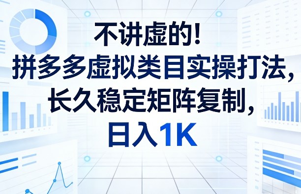 不讲虚的！拼多多虚拟类目实操打法，长久稳定矩阵复制，日入1K【揭秘】-皮皮网创