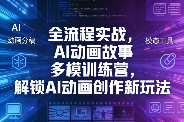 全流程实战，AI动画故事多模训练营，解锁AI动画创作新玩法-皮皮网创