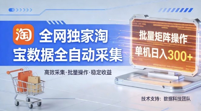 全网独家，淘宝数据全自动采集项目，批量可矩阵，单机轻松日入300【揭秘】-皮皮网创