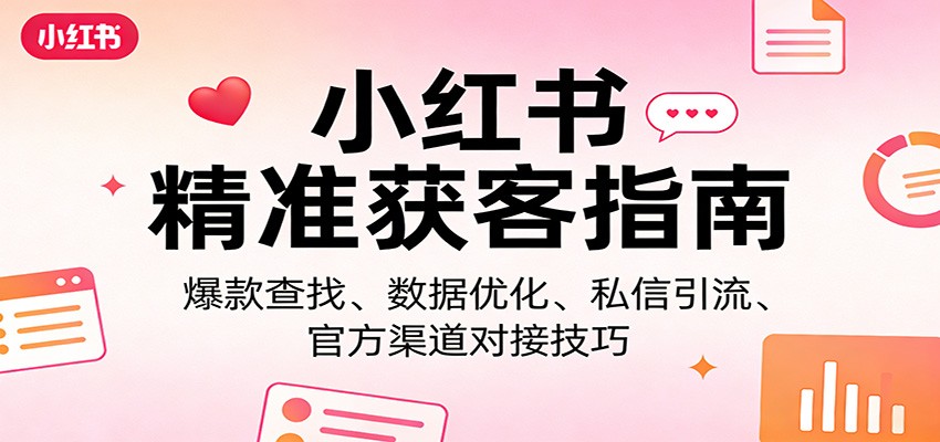 小红书精准获客指南：爆款查找、数据优化、私信引流、官方渠道对接技巧-皮皮网创